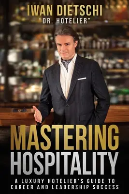 Mastering Hospitality: Przewodnik luksusowego hotelarza po karierze i sukcesie przywódczym - Mastering Hospitality: A Luxury Hotelier's Guide To Career and Leadership Success