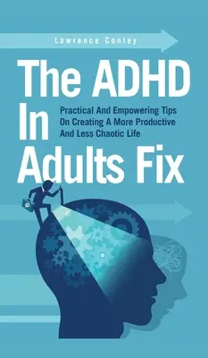 Naprawa ADHD u dorosłych: Praktyczne i wzmacniające wskazówki dotyczące tworzenia bardziej produktywnego i mniej chaotycznego życia - The ADHD In Adults Fix: Practical And Empowering Tips On Creating A More Productive And Less Chaotic Life