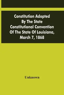 Konstytucja przyjęta przez stanową konwencję konstytucyjną stanu Luizjana, 7 marca 1868 r. - Constitution Adopted By The State Constitutional Convention Of The State Of Louisiana, March 7, 1868