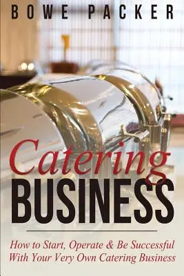 Biznes cateringowy: Jak rozpocząć, prowadzić i odnieść sukces we własnym biznesie cateringowym - Catering Business: How to Start, Operate & Be Successful with Your Very Own Catering Business