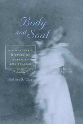 Ciało i dusza: Sympatyczna historia amerykańskiego spirytualizmu - Body and Soul: A Sympathetic History of American Spiritualism