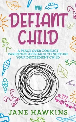 Moje krnąbrne dziecko: Peace Over Conflict Parenting Approach to Nurture Your Disobed Child. - My Defiant Child: A Peace Over Conflict Parenting Approach to Nurture Your Disobedient Child.