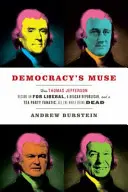 Muza demokracji: jak Thomas Jefferson stał się liberałem FDR, republikaninem Reaganem i fanatykiem Tea Party, cały czas będąc martwym - Democracy's Muse: How Thomas Jefferson Became an FDR Liberal, a Reagan Republican, and a Tea Party Fanatic, All the While Being Dead