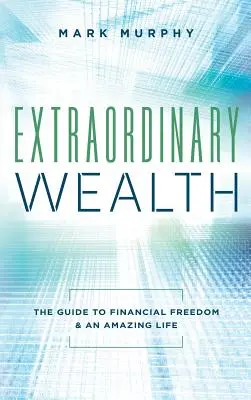 Niezwykłe bogactwo: Przewodnik po wolności finansowej i niesamowitym życiu - Extraordinary Wealth: The Guide To Financial Freedom & An Amazing Life