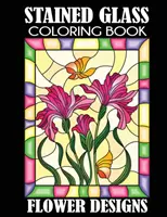 Kolorowanka z witrażami: Kwiatowe wzory - Stained Glass Coloring Book: Flower Designs