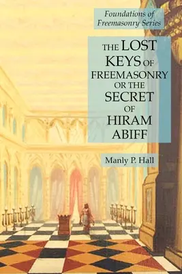 Zaginione klucze masonerii, czyli tajemnica Hirama Abiffa: Seria Fundamenty masonerii - The Lost Keys of Freemasonry or the Secret of Hiram Abiff: Foundations of Freemasonry Series