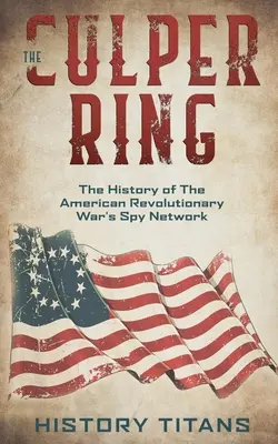 The Culper Ring: Historia sieci szpiegowskiej amerykańskiej wojny rewolucyjnej - The Culper Ring: The History of The American Revolutionary War's Spy Network