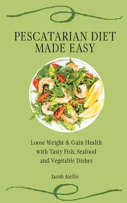 Łatwa dieta peskatariańska: schudnij i zyskaj zdrowie dzięki smacznym rybom, owocom morza i warzywom - Pescatarian Diet Made Easy: Loose Weight & Gain Health with Tasty Fish, Seafood and Vegetable Dishes