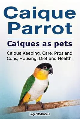Papuga Caique. Kajki jako zwierzęta domowe. Hodowla, pielęgnacja, wady i zalety, trzymanie, dieta i zdrowie. - Caique parrot. Caiques as pets. Caique Keeping, Care, Pros and Cons, Housing, Diet and Health.
