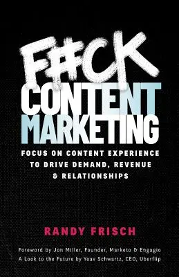 F#ck Content Marketing: Skoncentruj się na doświadczaniu treści, aby zwiększyć popyt, przychody i relacje - F#ck Content Marketing: Focus on Content Experience to Drive Demand, Revenue & Relationships