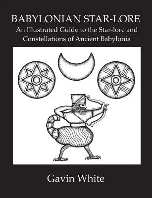 Babilońska wiedza o gwiazdach. Ilustrowany przewodnik po wiedzy o gwiazdach i konstelacjach starożytnej Babilonii - Babylonian Star-Lore. an Illustrated Guide to the Star-Lore and Constellations of Ancient Babylonia