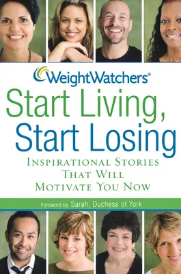 Weight Watchers Zacznij żyć, zacznij tracić: Inspirujące historie, które zmotywują cię teraz - Weight Watchers Start Living, Start Losing: Inspirational Stories That Will Motivate You Now