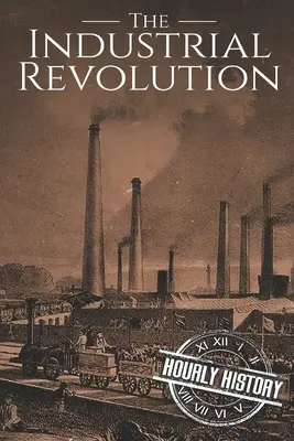 Rewolucja przemysłowa: Historia od początku do końca - The Industrial Revolution: A History From Beginning to End