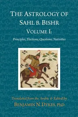 Astrologia Sahla b. Bishra: Tom I: Zasady, wybory, pytania, narodziny - The Astrology of Sahl b. Bishr: Volume I: Principles, Elections, Questions, Nativities