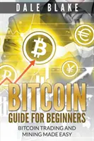 Bitcoin - przewodnik dla początkujących: Łatwy handel i wydobywanie bitcoinów - Bitcoin Guide For Beginners: Bitcoin Trading and Mining Made Easy