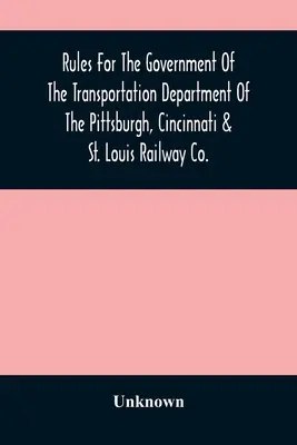 Zasady zarządzania departamentem transportu Pittsburgh, Cincinnati & St. Louis Railway Co. - Rules For The Government Of The Transportation Department Of The Pittsburgh, Cincinnati & St. Louis Railway Co.
