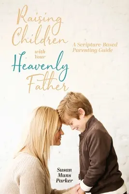 Wychowywanie dzieci z Ojcem Niebieskim: Przewodnik rodzicielski oparty na Piśmie Świętym - Raising Children with Your Heavenly Father: A Scripture-Based Parenting Guide