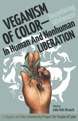 Kolorowy weganizm: dekoncentracja bieli w wyzwoleniu ludzi i nieludzi - Veganism of Color: Decentering Whiteness in Human and Nonhuman Liberation