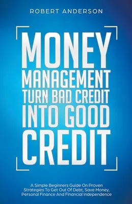 Money Management Turn Bad Credit Into Good Credit Prosty przewodnik dla początkujących na temat sprawdzonych strategii wychodzenia z długów, oszczędzania pieniędzy, finansów osobistych i finansów osobistych - Money Management Turn Bad Credit Into Good Credit A Simple Beginners Guide On Proven Strategies To Get Out Of Debt, Save Money, Personal Finance And F