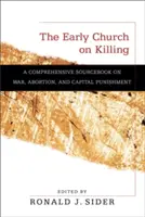 Wczesny Kościół o zabijaniu: Wszechstronny podręcznik na temat wojny, aborcji i kary śmierci - The Early Church on Killing: A Comprehensive Sourcebook on War, Abortion, and Capital Punishment