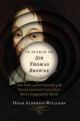 W poszukiwaniu Sir Thomasa Browne'a: Życie i życie pozagrobowe najbardziej dociekliwego umysłu XVII wieku - In Search of Sir Thomas Browne: The Life and Afterlife of the Seventeenth Century's Most Inquiring Mind