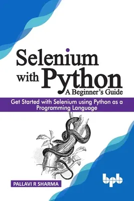 Selenium z Pythonem - przewodnik dla początkujących: Rozpocznij przygodę z Selenium, używając Pythona jako języka programowania - Selenium with Python - A Beginner's Guide: Get started with Selenium using Python as a programming language