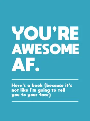 Jesteś niesamowita: oto książka (bo przecież nie powiem ci tego prosto w twarz) - You're Awesome AF: Here's a Book (Because It's Not Like I'm Going to Tell You to Your Face)