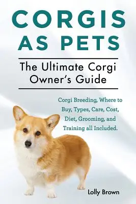 Corgi jako zwierzęta domowe: Hodowla Corgi, gdzie kupić, rodzaje, opieka, koszty, dieta, pielęgnacja i szkolenie. The Ultimate Corgi Owner's - Corgis as Pets: Corgi Breeding, Where to Buy, Types, Care, Cost, Diet, Grooming, and Training all Included. The Ultimate Corgi Owner's