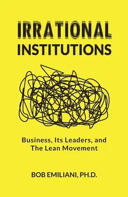 Irracjonalne instytucje: Biznes, jego liderzy i ruch Lean - Irrational Institutions: Business, Its Leaders, and The Lean Movement