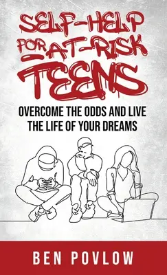 Samopomoc dla zagrożonych nastolatków: Pokonaj przeciwności i żyj życiem swoich marzeń - Self-Help for At-Risk Teens: Overcome the Odds and Live the Life of Your Dreams