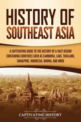 Historia Azji Południowo-Wschodniej: A Captivating Guide to the History of a Vast Region Containing Countries Such as Cambodia, Laos, Thailand, Singapore, - History of Southeast Asia: A Captivating Guide to the History of a Vast Region Containing Countries Such as Cambodia, Laos, Thailand, Singapore,