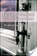 Uzdrawianie duszy po nadużyciach religijnych: Ciemne niebo uzdrowienia - Healing the Soul after Religious Abuse: The Dark Heaven of Recovery