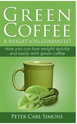 Zielona kawa - gwarancja utraty wagi? Jak szybko i łatwo schudnąć dzięki zielonej kawie? - Green Coffee - A weight loss guarantee?: How you can lose weight quickly and easily with green coffee