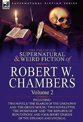 The Collected Supernatural and Weird Fiction of Robert W. Chambers: Volume 2-Including Two Novels 'The Search of the Unknown' and 'The Green Mouse, '