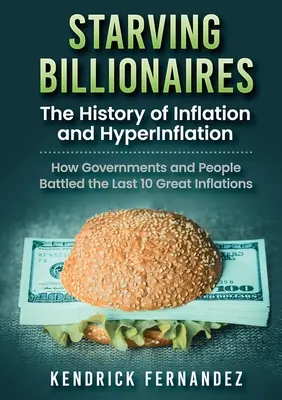 Głodujący miliarderzy: Historia inflacji i hiperinflacji: Jak rządy i ludzie walczyli z ostatnimi 10 wielkimi inflacjami - Starving Billionaires: The History of Inflation and HyperInflation: How Governments and People Battled the Last 10 Great Inflations