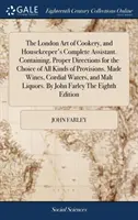 The London Art of Cookery, and Housekeeper's Complete Assistant. Zawierający odpowiednie wskazówki dotyczące wyboru wszystkich rodzajów przepisów. Made Wines, - The London Art of Cookery, and Housekeeper's Complete Assistant. Containing, Proper Directions for the Choice of All Kinds of Provisions. Made Wines,