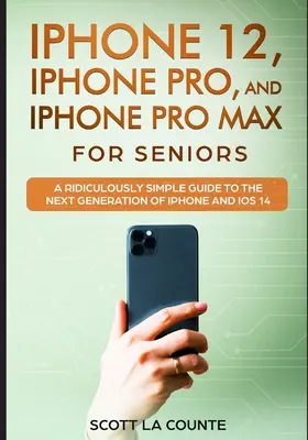 iPhone 12, iPhone Pro i iPhone Pro Max dla seniorów: Niezwykle prosty przewodnik po następnej generacji iPhone'a i iOS 14 - iPhone 12, iPhone Pro, and iPhone Pro Max For Senirs: A Ridiculously Simple Guide to the Next Generation of iPhone and iOS 14