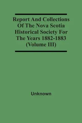Raport i zbiory Towarzystwa Historycznego Nowej Szkocji za lata 1882-1883 (tom Iii) - Report And Collections Of The Nova Scotia Historical Society For The Years 1882-1883 (Volume Iii)