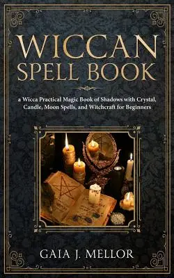 Wiccańska księga zaklęć: Praktyczna magiczna księga cieni Wicca z kryształami, świecami, zaklęciami księżycowymi i czarami dla początkujących - Wiccan Spell Book: A Wicca Practical Magic Book of Shadows with Crystal, Candle, Moon Spells, and Witchcraft for Beginners
