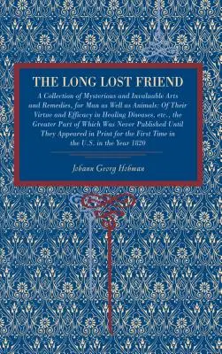 The Long Lost Friend: A Collection of Mysterious and Invaluable Arts and Remedies, for Man as Well as Animals: O ich wartości i skuteczności - The Long Lost Friend: A Collection of Mysterious and Invaluable Arts and Remedies, for Man as Well as Animals: Of Their Virtue and Efficacy