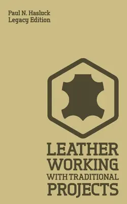 Praca ze skórą w tradycyjnych projektach (Legacy Edition): Klasyczny praktyczny podręcznik techniki, oprzyrządowania, sprzętu i planów rękodzieła - Leather Working With Traditional Projects (Legacy Edition): A Classic Practical Manual For Technique, Tooling, Equipment, And Plans For Handcrafted It