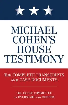 Zeznania Michaela Cohena w Izbie Reprezentantów: Kompletne transkrypcje i dokumenty sprawy - Michael Cohen's House Testimony: The Complete Transcripts and Case Documents