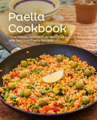 Książka kucharska Paella: Smakuj klasyczną kuchnię hiszpańską w domu dzięki pysznym przepisom na paellę (wydanie 2) - Paella Cookbook: Taste Classic Spanish Cuisine at Home with Delicious Paella Recipes (2nd Edition)