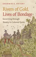 Rzeki złota, życie w niewoli: rządzenie przez niewolnictwo w kolonialnym Quito - Rivers of Gold, Lives of Bondage: Governing Through Slavery in Colonial Quito