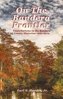 Na granicy Bandery: Wkład do historyka hrabstwa Bandera 1992-2010 - On The Bandera Frontier: Contributions to the Bandera County Historian 1992-2010