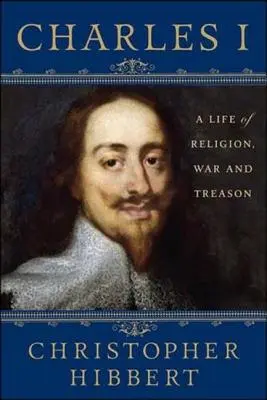 Karol I: Życie religii, wojny i zdrady: Życie religii, wojny i zdrady - Charles I: A Life of Religion, War and Treason: A Life of Religion, War and Treason