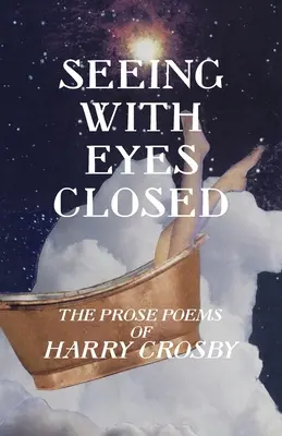 Widzieć z zamkniętymi oczami: Wiersze prozą Harry'ego Crosby'ego - Seeing With Eyes Closed: The Prose Poems of Harry Crosby