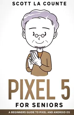 Pixel 5 dla seniorów: Przewodnik dla początkujących po smartfonie Pixel i systemie operacyjnym Android - Pixel 5 For Seniors: A Beginners Guide to the Pixel and Android OS