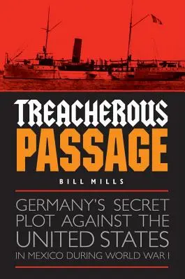 Zdradzieckie przejście: Tajny spisek Niemiec przeciwko Stanom Zjednoczonym w Meksyku podczas I wojny światowej - Treacherous Passage: Germany's Secret Plot Against the United States in Mexico During World War I