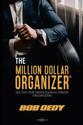 The Million Dollar Organizer: 365 wskazówek dla profesjonalnych organizatorów związkowych - The Million Dollar Organizer: 365 Tips for Professional Union Organizers